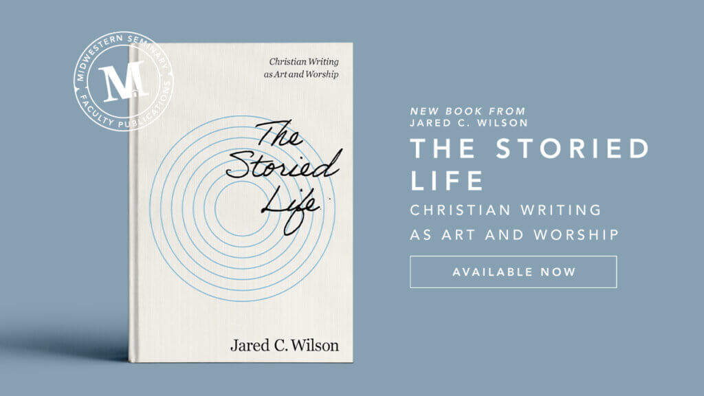 Jared C. Wilson Releases The Storied Life: Christian Writing as Art and Worship with Zondervan